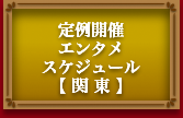 定期開催エンタメスケジュール【 関 東 】