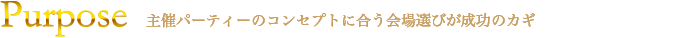 Purpose 目的を成功させるための戦略的な会場選びが可能です